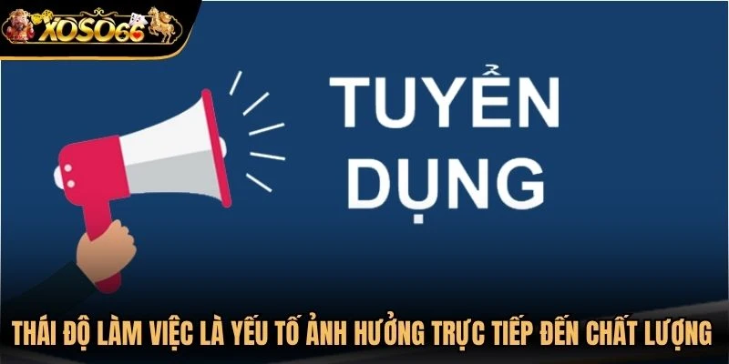 Thái độ làm việc là yếu tố có thể ảnh hưởng trực tiếp đến chất lượng công việc