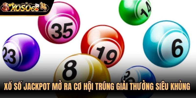 Xổ số jackpot mở ra cơ hội trúng giải thưởng siêu khủng cho anh em