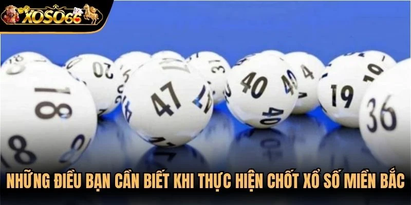 Những điều bạn cần biết khi thực hiện chốt xổ số Miền Bắc
